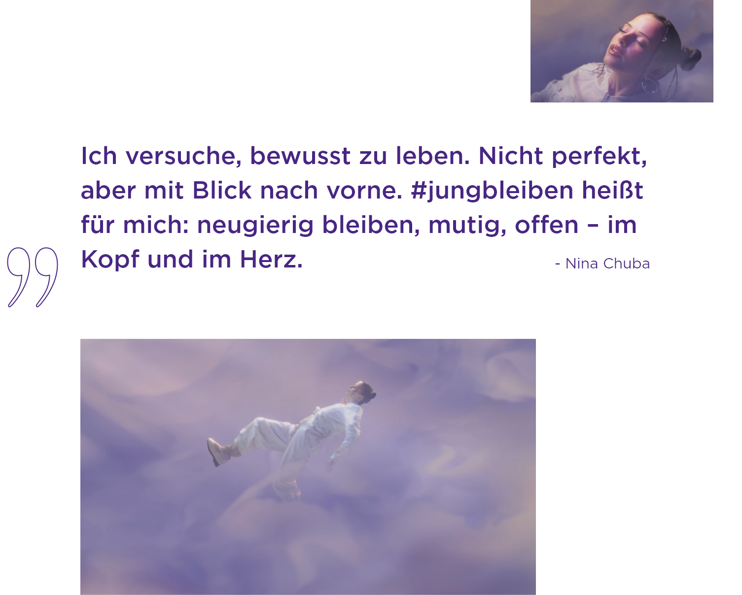 Nina Chuba: Ich versuche, bewusst zu leben. Nicht perfekt, aber mit Blick nach vorne. #jungbleiben heißt für mich: neugierig bleiben, mutig, offen – im Kopf und im Herz.