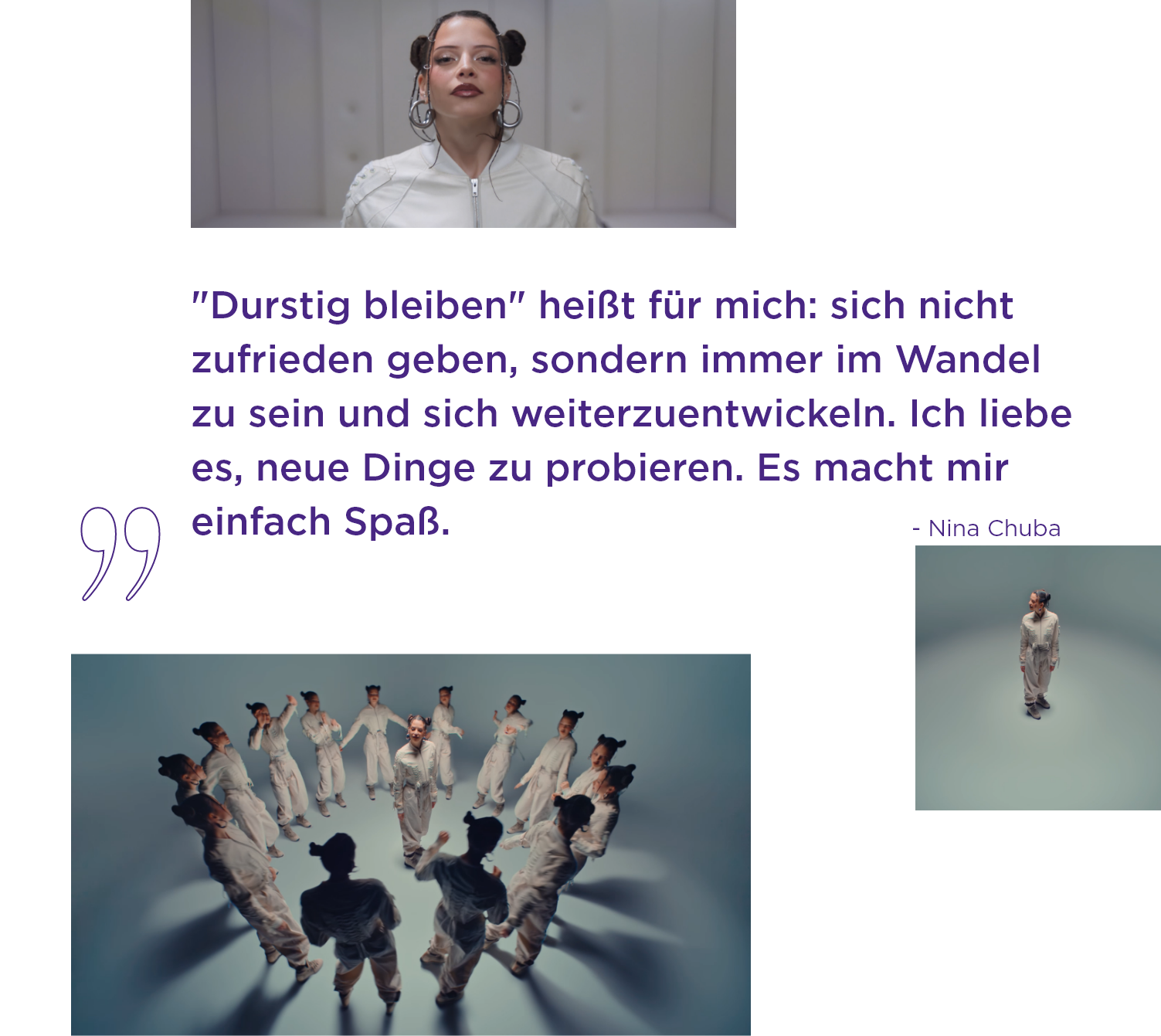 Nina Chuba: "Durstig bleiben" heißt für mich: sich nicht zufrieden geben, sondern immer im Wandel zu sein und sich weiterzuentwickeln. Ich liebe es, neue Dinge zu probieren. Es macht mir einfach Spaß.